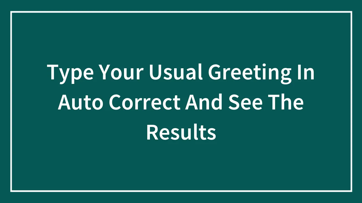 Type Your Usual Greeting In Auto Correct And See The Results