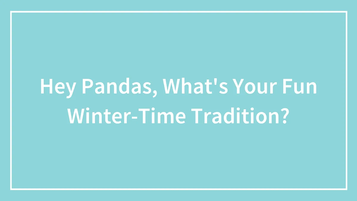 Hey Pandas, What's Your Fun Winter-Time Tradition?