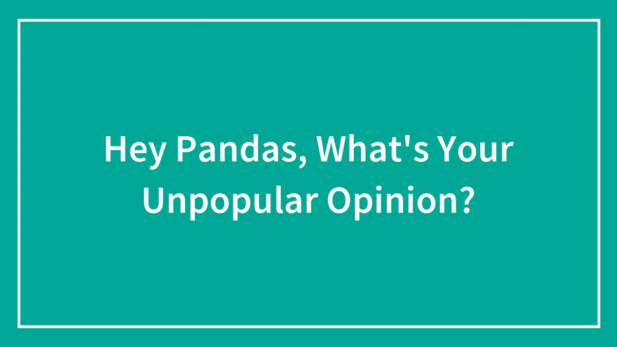 Hey Pandas, What's Your Unpopular Opinion?