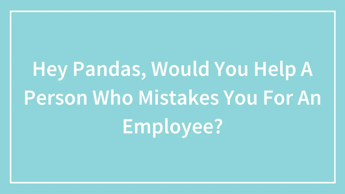 Hey Pandas, Would You Help A Person Who Mistakes You For An Employee? (Closed)