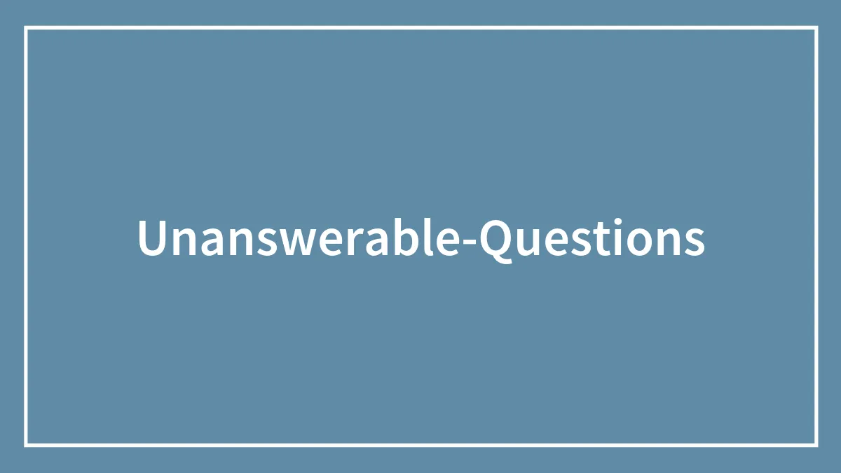 157 Unanswerable Questions We Are Aching To Get Your Answers To