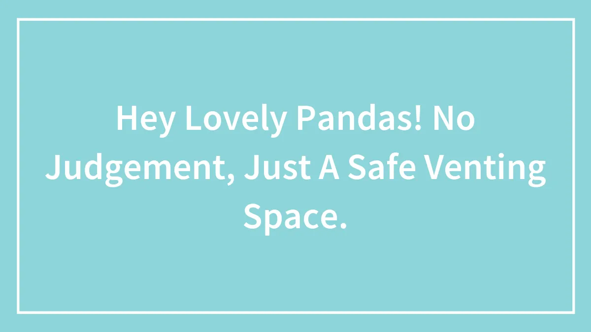 Hey Lovely Pandas! No Judgement, Just A Safe Venting Space.