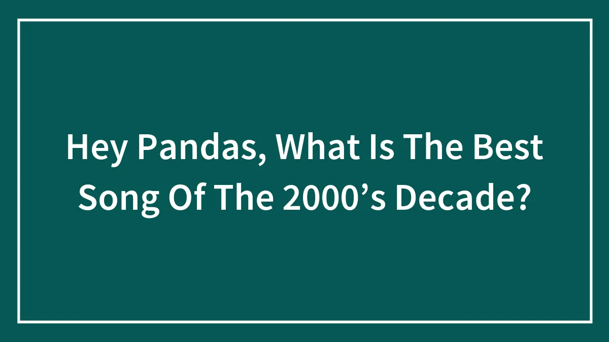 Hey Pandas, What Is The Best Song Of The 2000’s Decade? (Closed)