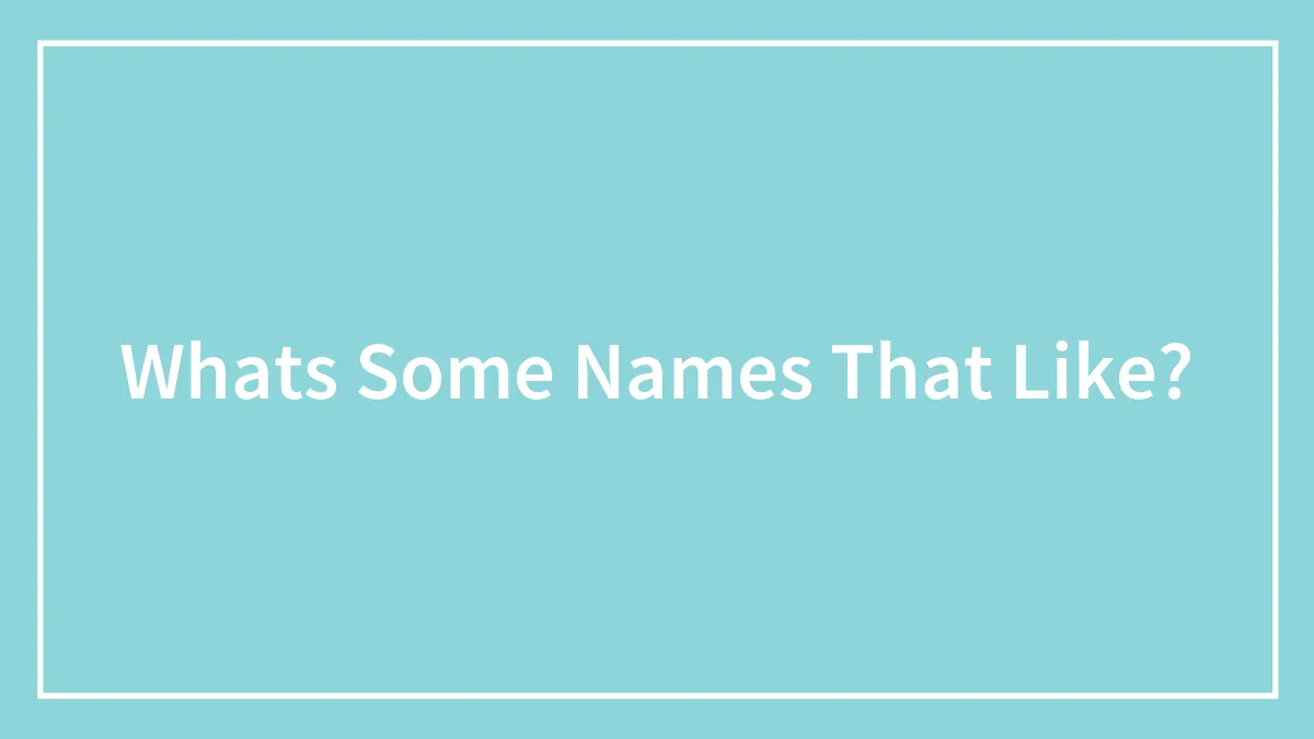 Whats Some Names That Like?