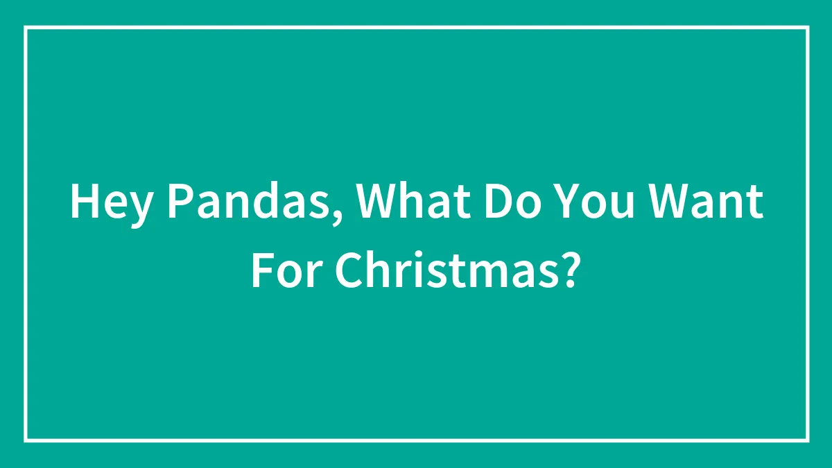 Hey Pandas, What Do You Want For Christmas?