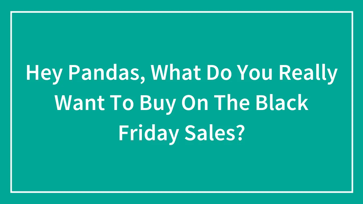 Hey Pandas, What Do You Really Want To Buy On The Black Friday Sales? (Closed)