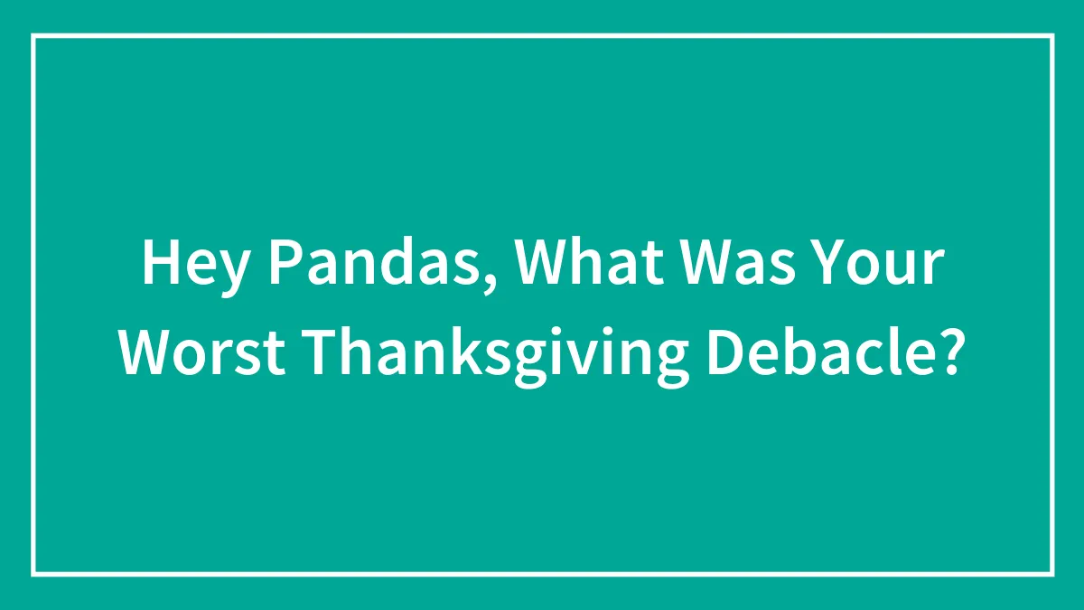 Hey Pandas, What Was Your Worst Thanksgiving Debacle? (Closed)