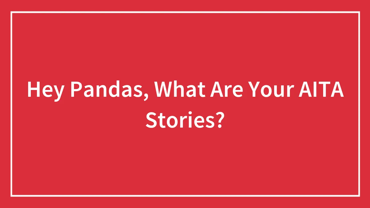 Hey Pandas, What Are Your AITA Stories? (Closed)