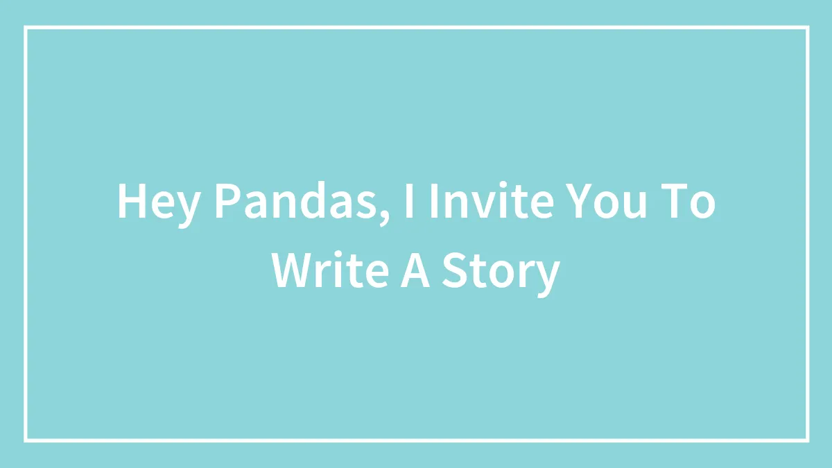 Hey Pandas, I Invite You To Write A Story (Closed)