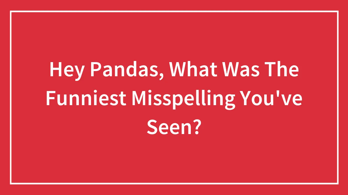 Hey Pandas, What Was The Funniest Misspelling You've Seen?