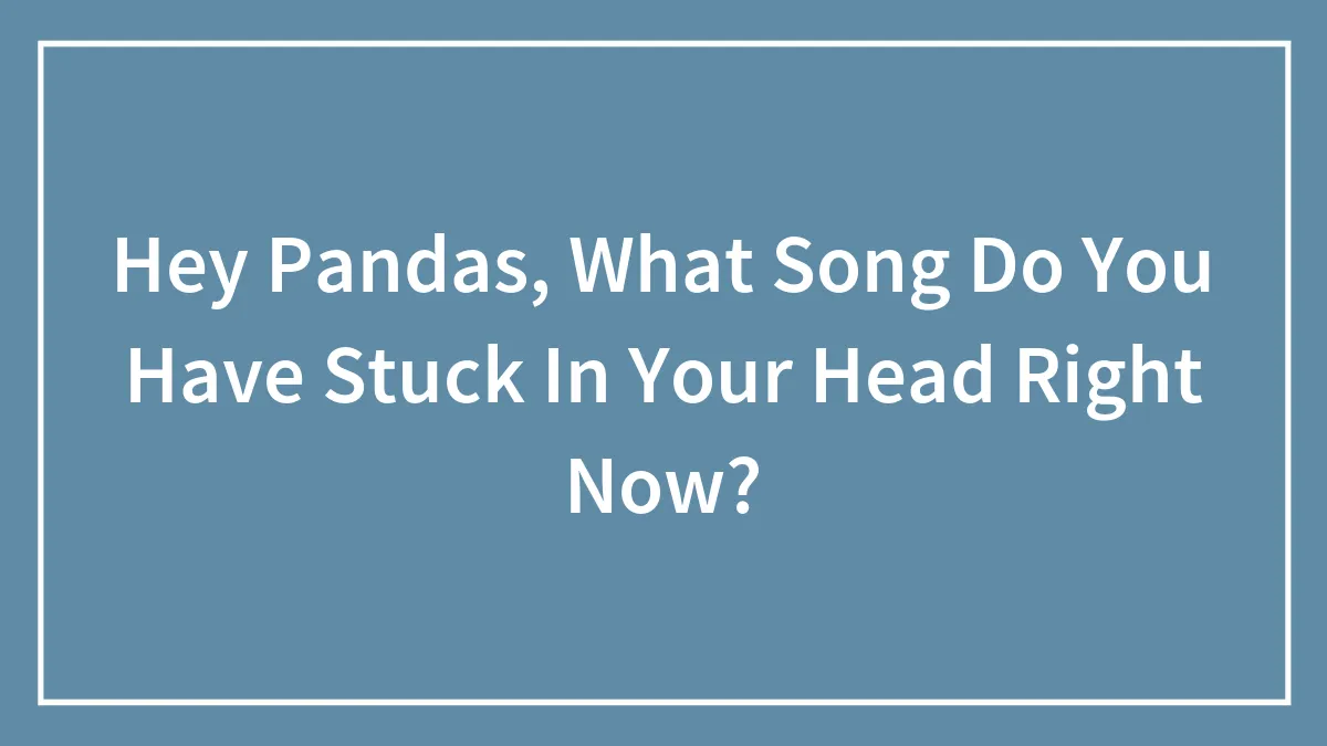 Hey Pandas, What Song Do You Have Stuck In Your Head Right Now?