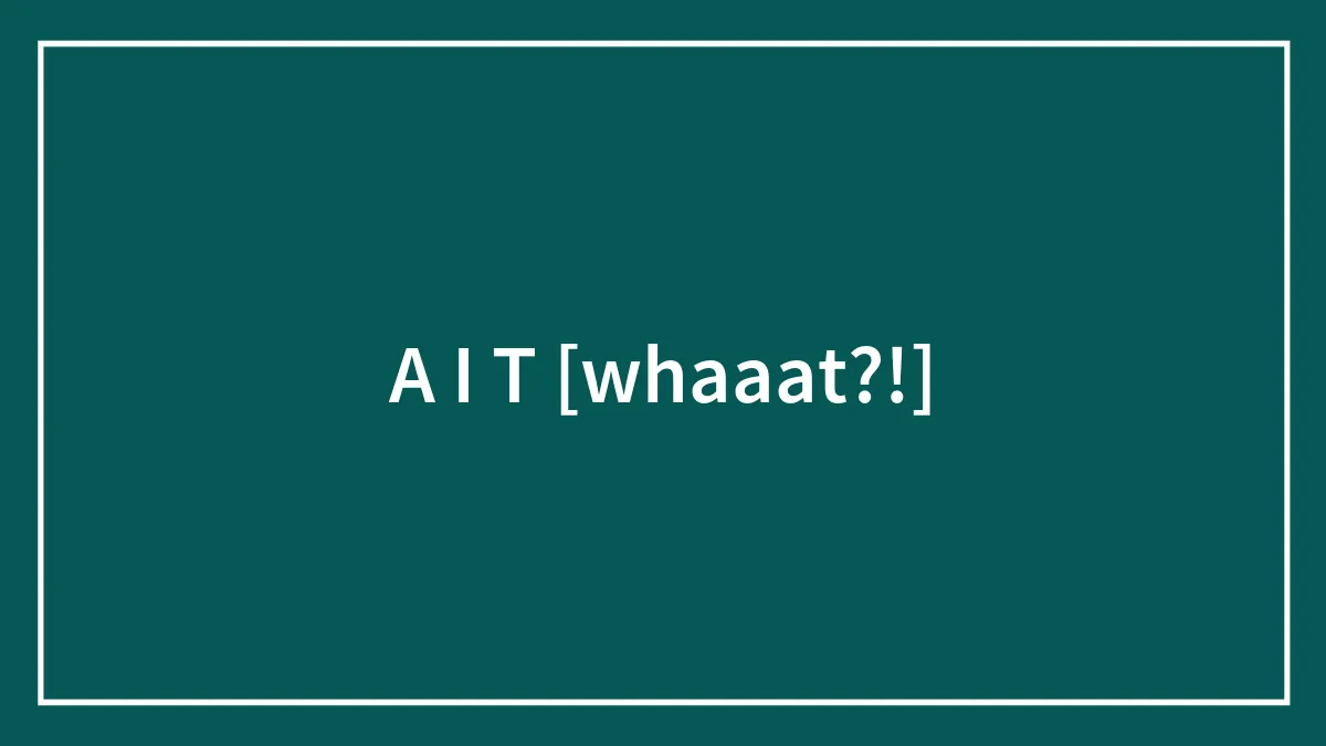 A I T [whaaat?!]