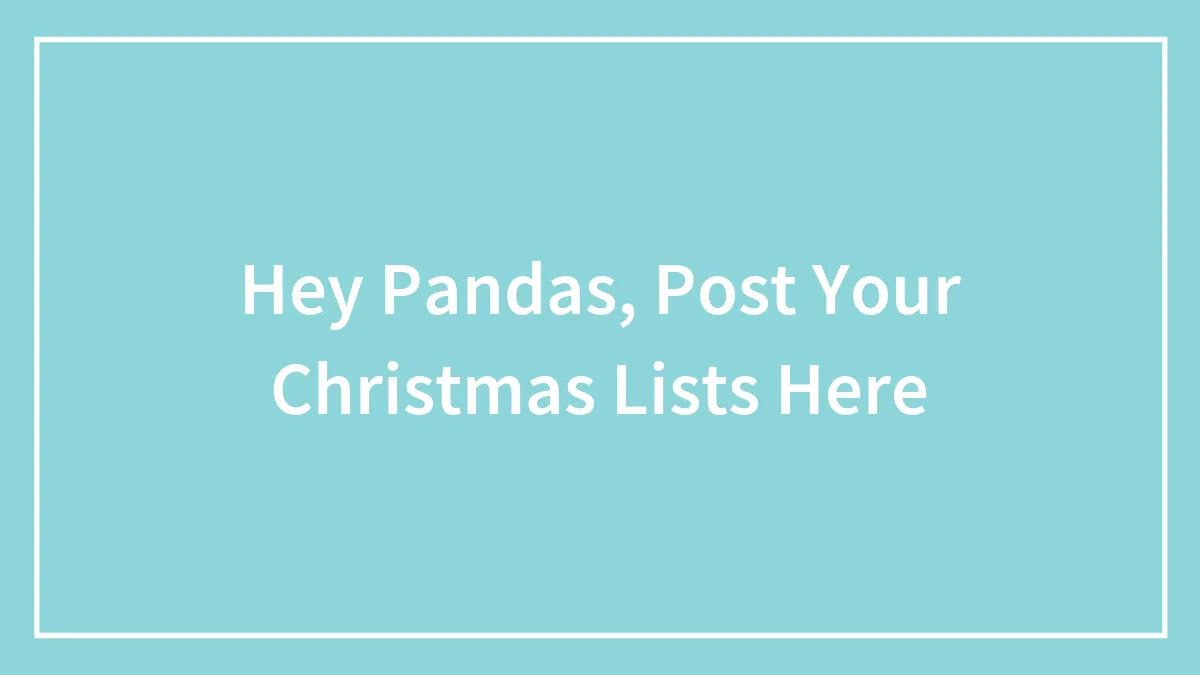 Hey Pandas, Post Your Christmas Lists Here (Closed)