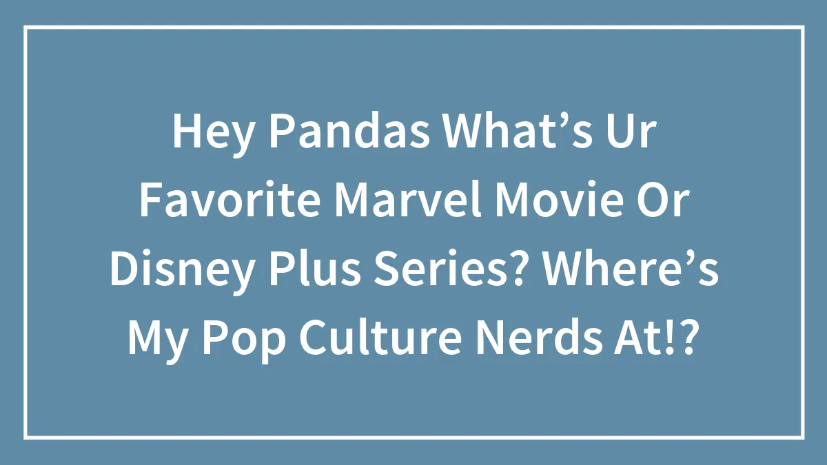 Hey Pandas What’s Ur Favorite Marvel Movie Or Disney Plus Series? Where’s My Pop Culture Nerds At!?