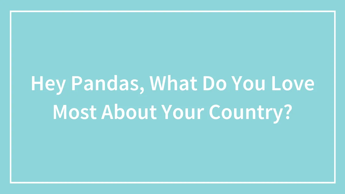 Hey Pandas, What Do You Love Most About Your Country? (Closed)