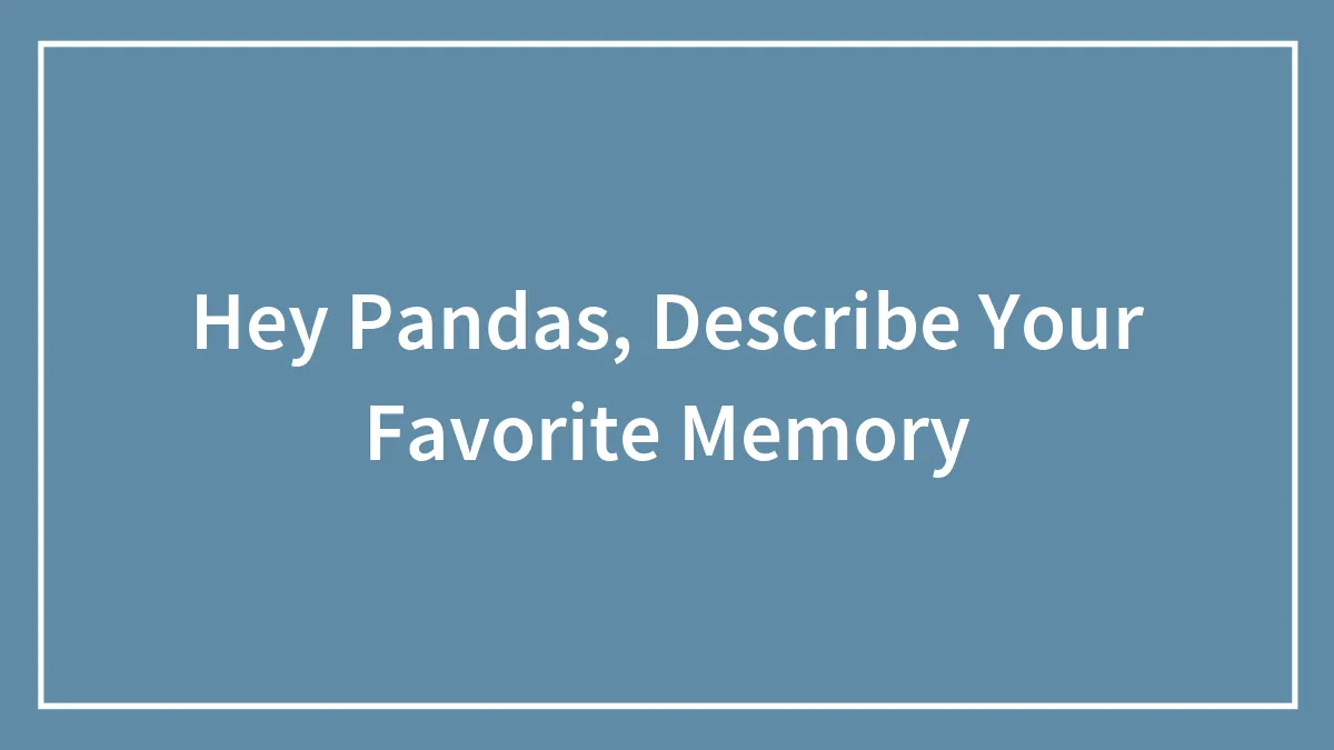 Hey Pandas, Describe Your Favorite Memory