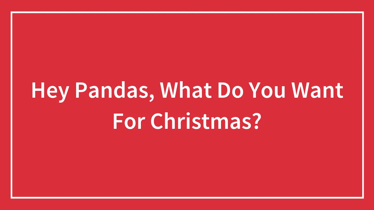 Hey Pandas, What Do You Want For Christmas? (Closed)