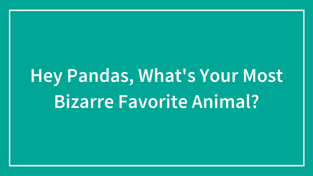 Hey Pandas, What's Your Most Bizarre Favorite Animal? (Closed)