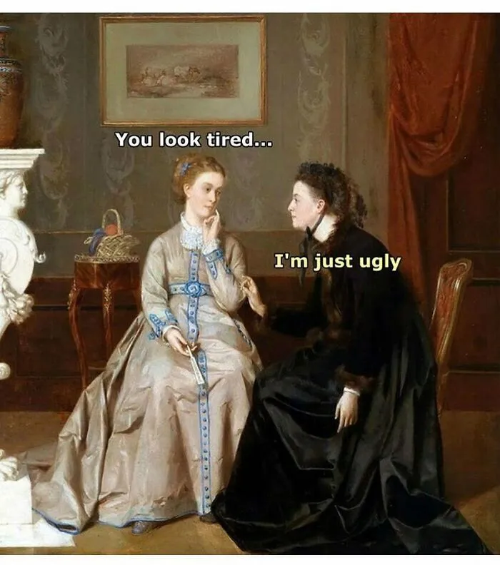 Two women in an art history meme: "You look tired..." "I'm just ugly." Victorian setting with humorous text.