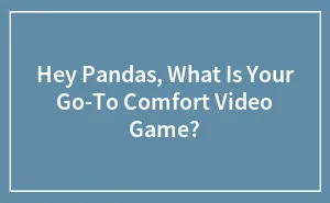 Hey Pandas, What Is Your Go-To Comfort Video Game? (Closed)