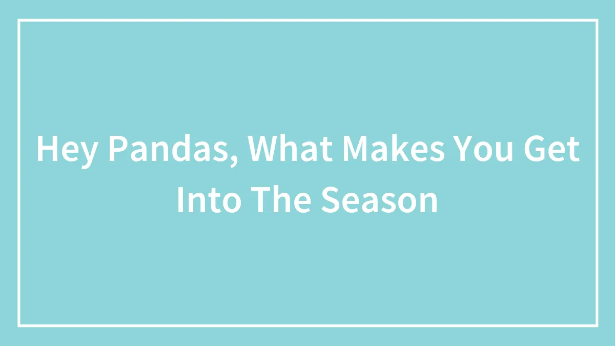 Hey Pandas, What Makes You Get Into The Season