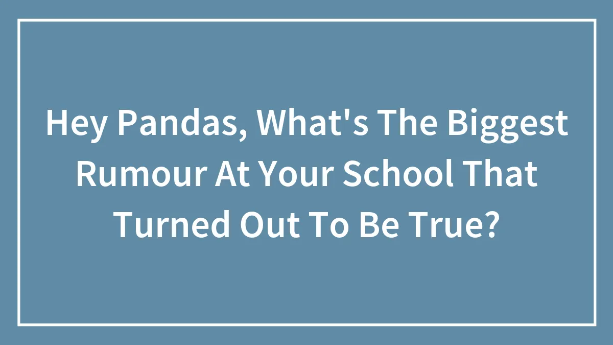 Hey Pandas, What's The Biggest Rumour At Your School That Turned Out To Be True?