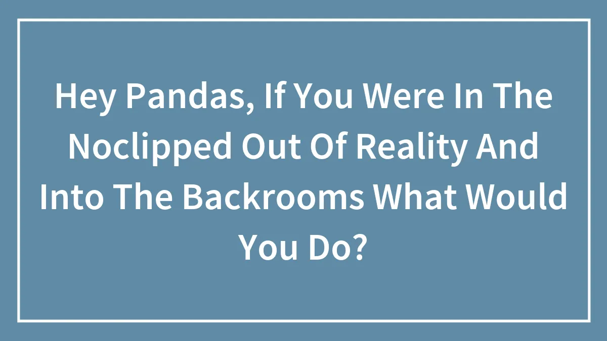 Hey Pandas, If You Were In The Noclipped Out Of Reality And Into The Backrooms What Would You Do?
