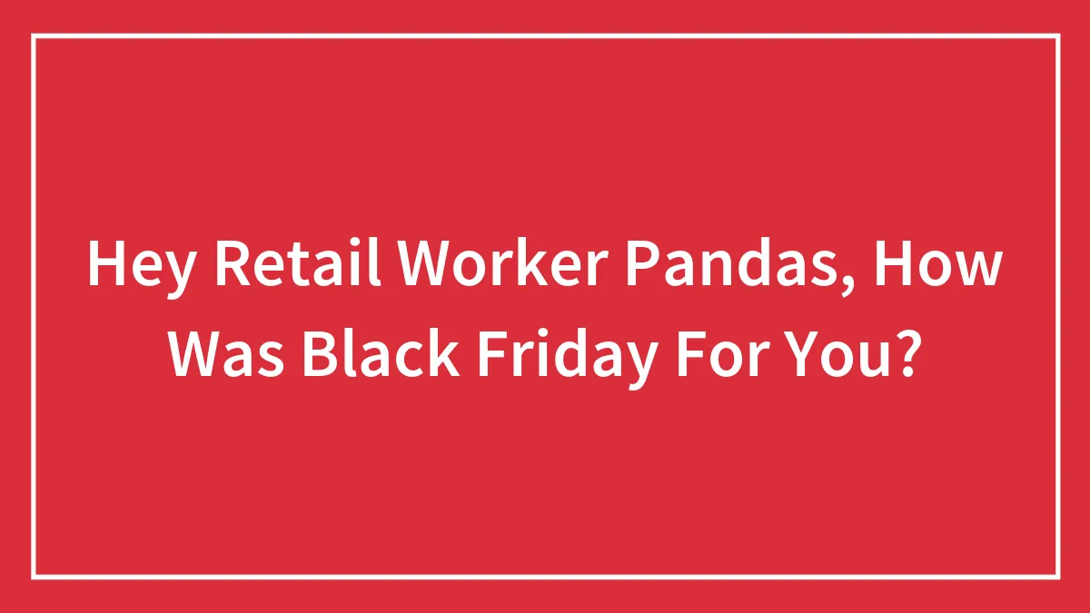 Hey Retail Worker Pandas, How Was Black Friday For You? (Closed)