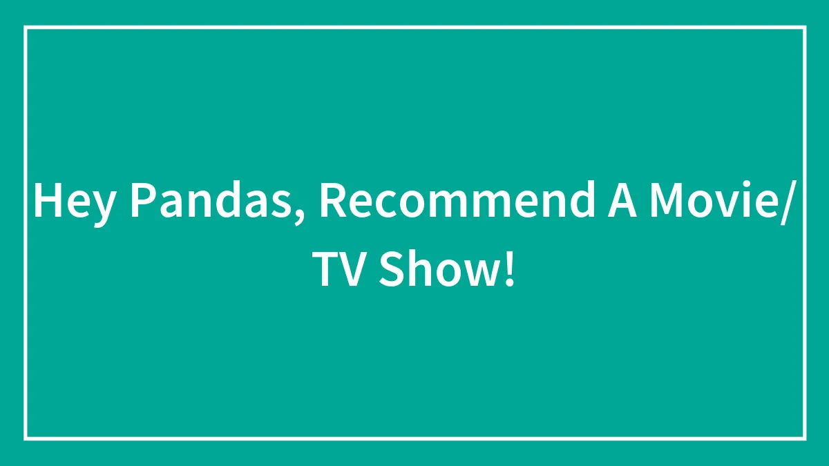 Hey Pandas, Recommend A Movie/ TV Show!