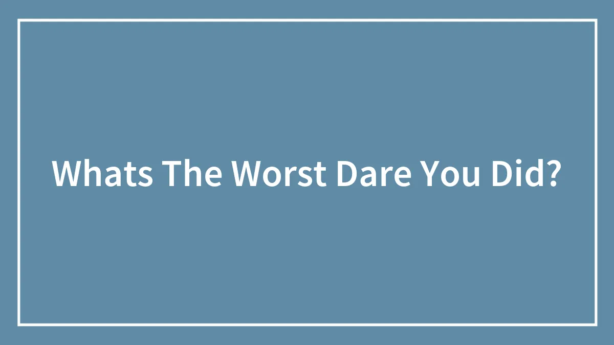 Whats The Worst Dare You Did?