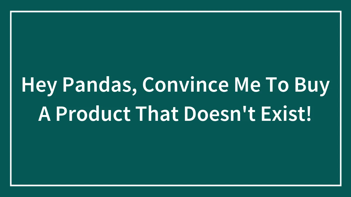 Hey Pandas, Convince Me To Buy A Product That Doesn't Exist!