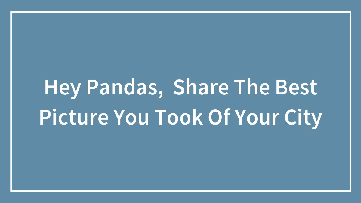 Hey Pandas, Share The Best Picture You Took Of Your City (Closed)