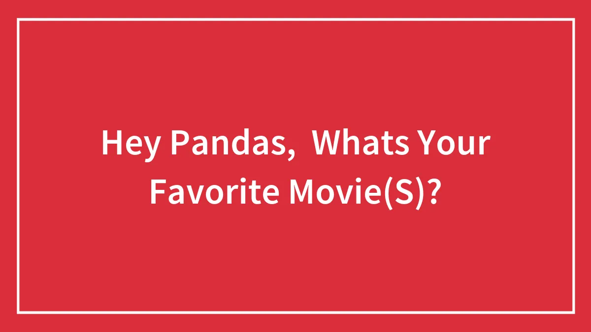 Hey Pandas,  Whats Your Favorite Movie(S)?