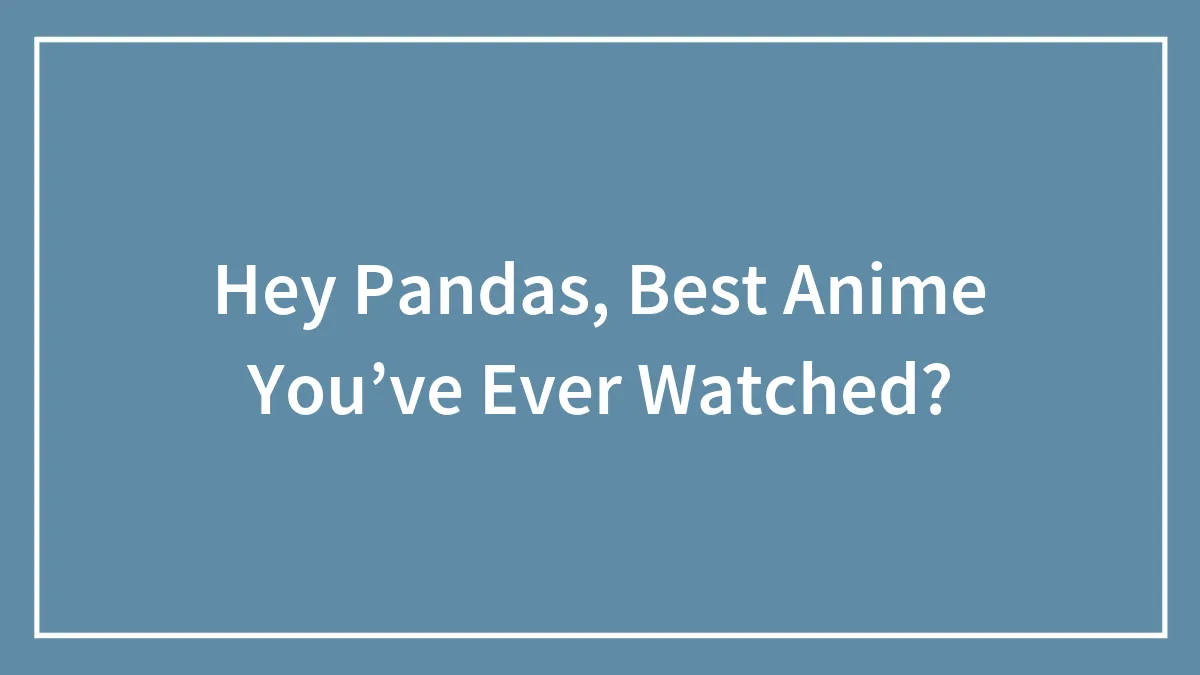 Hey Pandas, Best Anime You’ve Ever Watched?