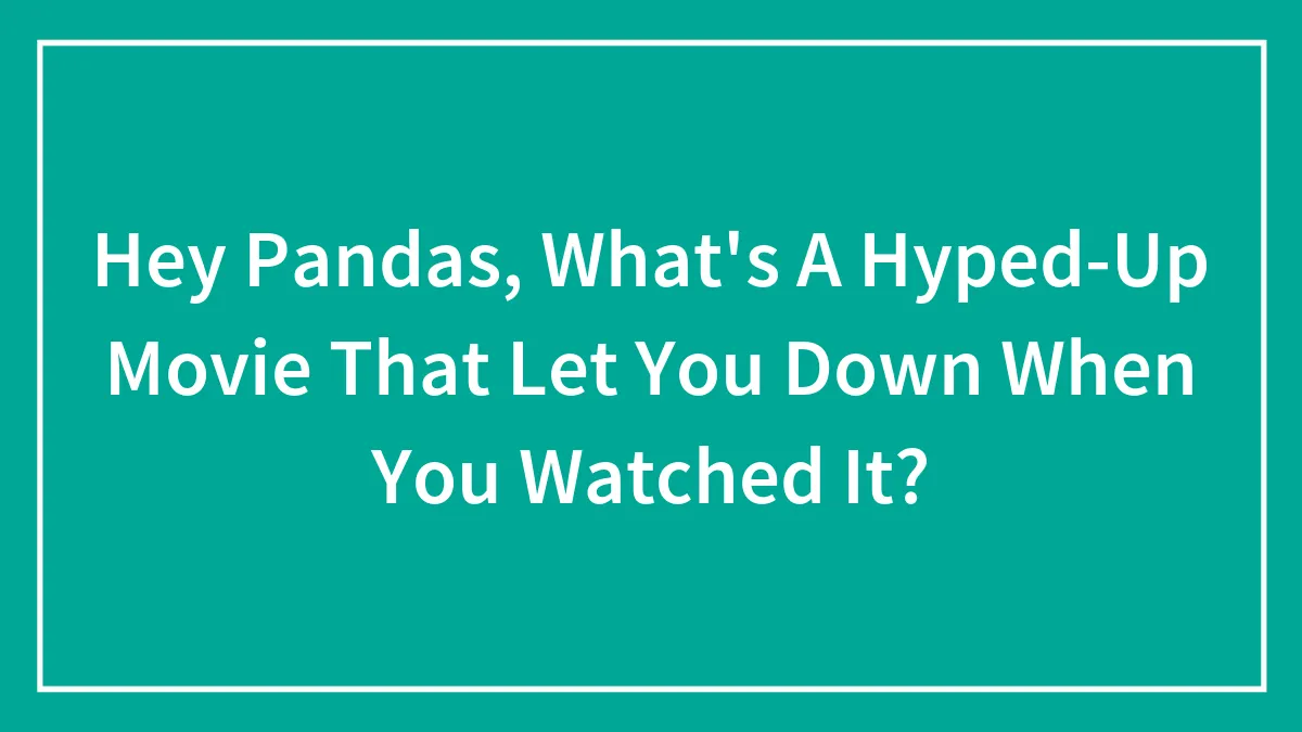 Hey Pandas, What's A Hyped-Up Movie That Let You Down When You Watched It? (Closed)
