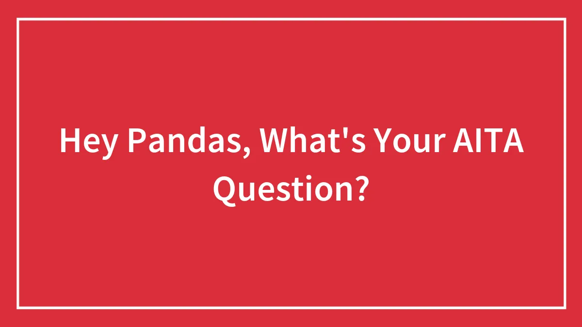 Hey Pandas, What's Your AITA Question? (Closed)