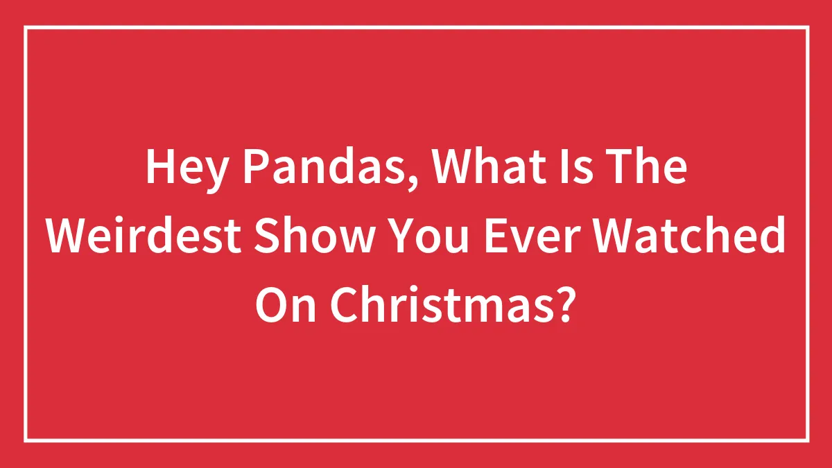 Hey Pandas, What Is The Weirdest Show You Ever Watched On Christmas? (Closed)