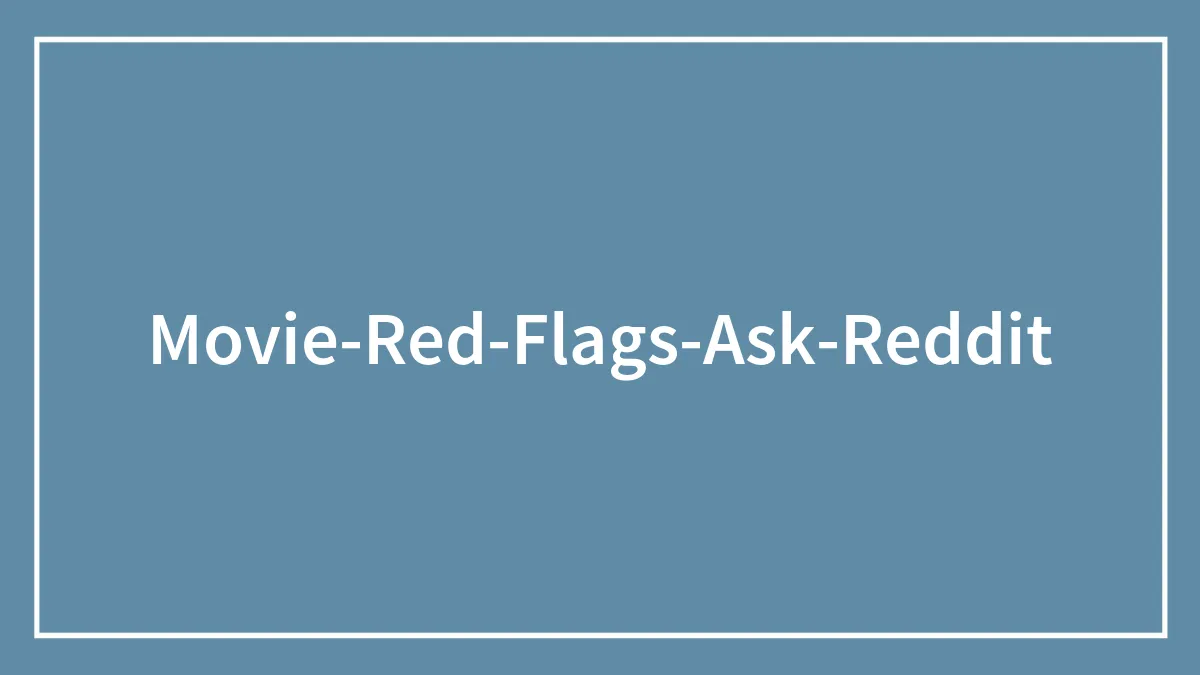 63 Movie Red Flags As Indicated By The People On This AskReddit Thread