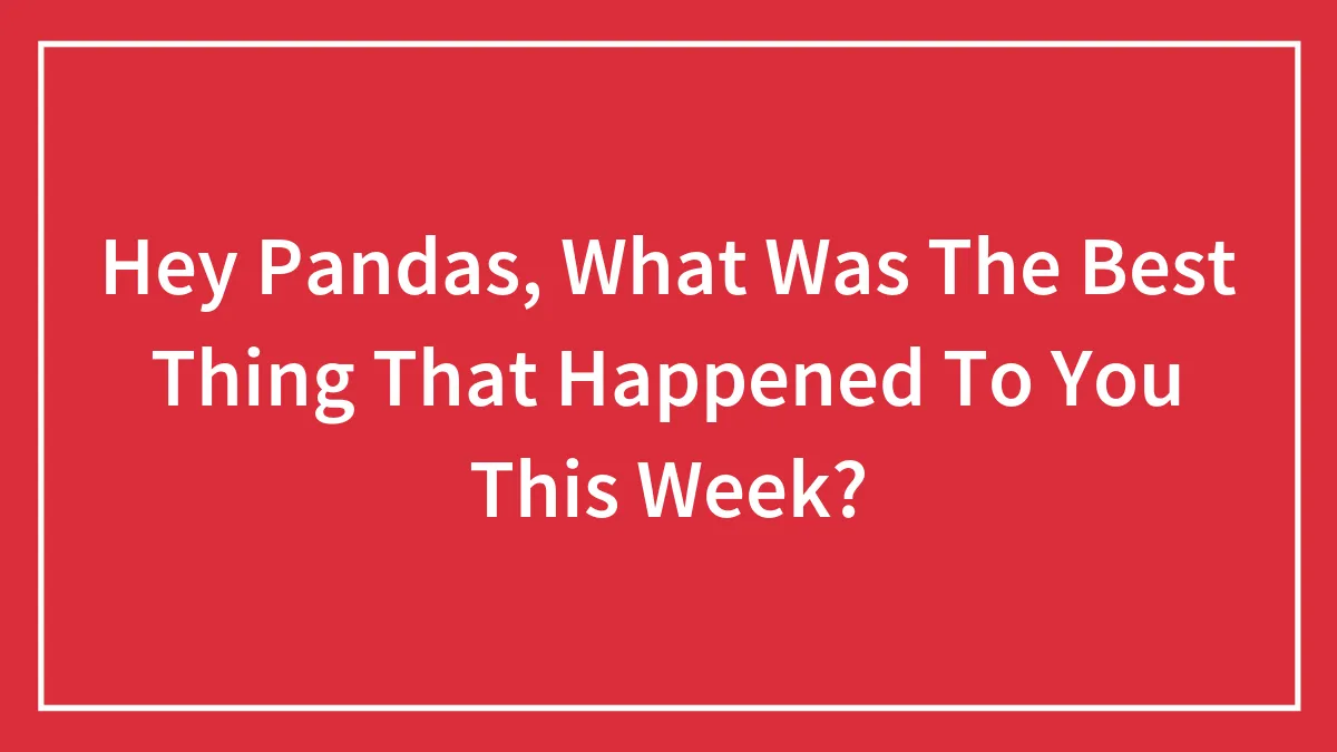 Hey Pandas, What Was The Best Thing That Happened To You This Week?
