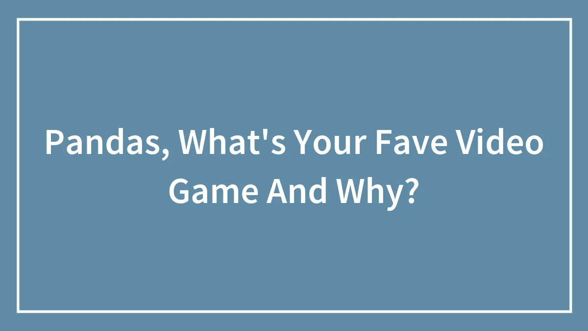 Pandas, What's Your Fave Video Game And Why?