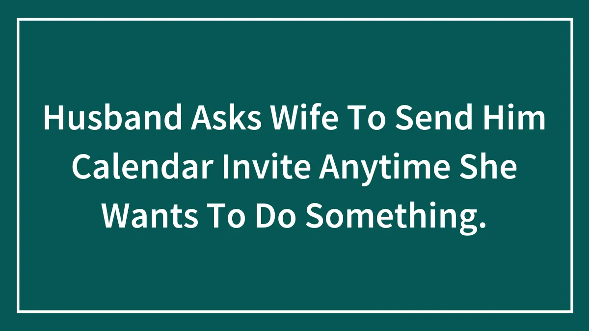 Husband Asks Wife To Send Him Calendar Invite Anytime She Wants To Do Something.