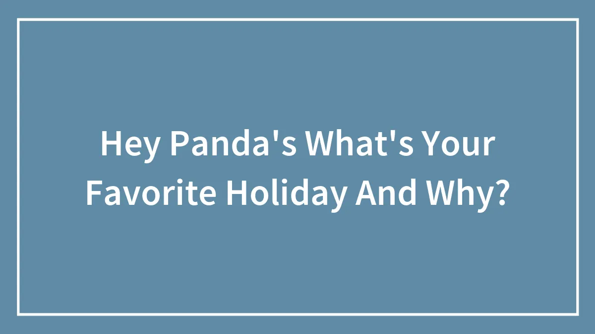 Hey Panda's What's Your Favorite Holiday And Why?
