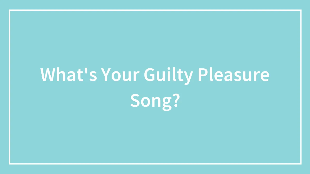 What's Your Guilty Pleasure Song?