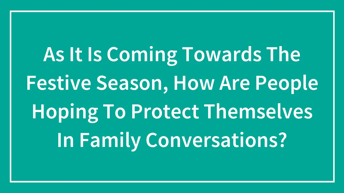 As It Is Coming Towards The Festive Season, How Are People Hoping To Protect Themselves In Family Conversations?