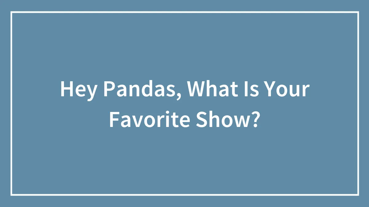 Hey Pandas, What Is Your Favorite Show?