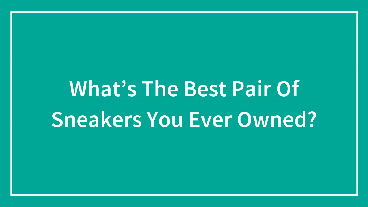 What’s The Best Pair Of Sneakers You Ever Owned?