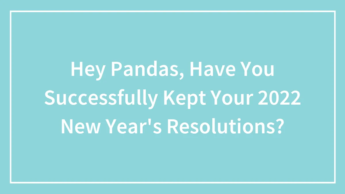 Hey Pandas, Have You Successfully Kept Your 2022 New Year's Resolutions?