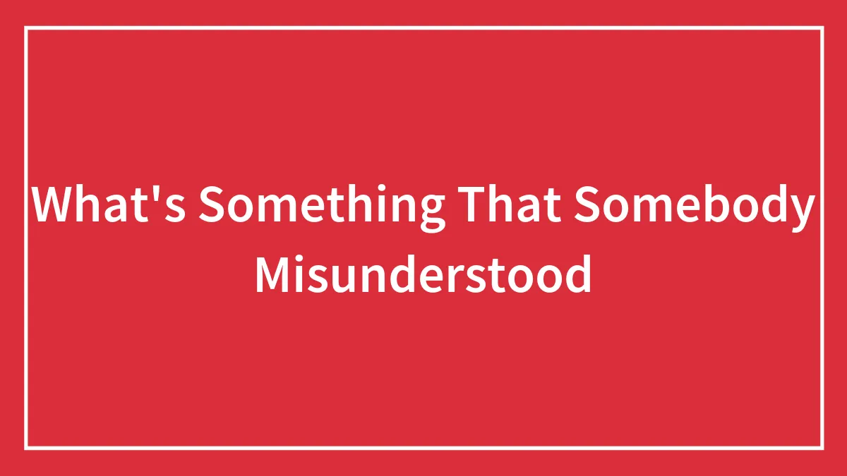 What's Something That Somebody Misunderstood