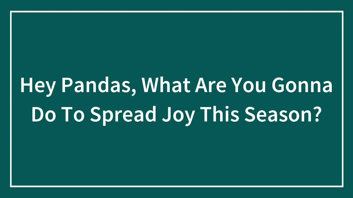Hey Pandas, What Are You Gonna Do To Spread Joy This Season?