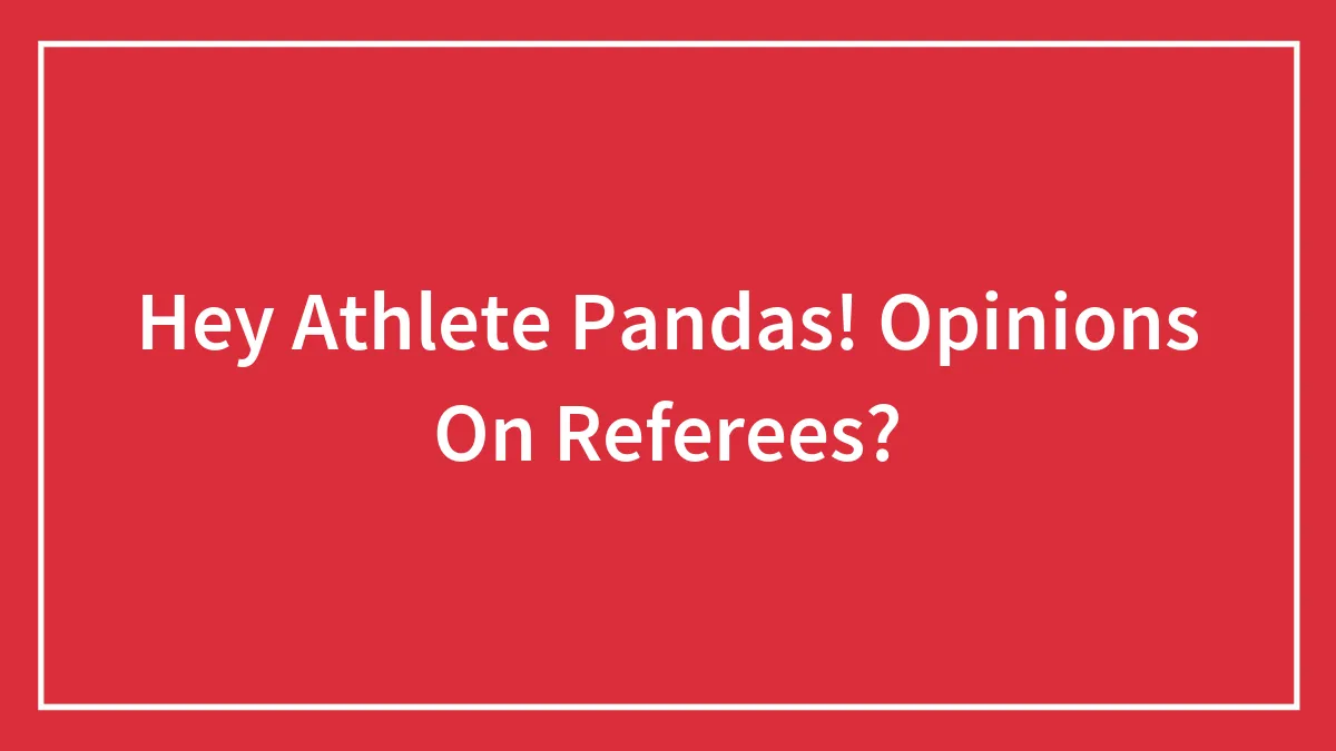 Hey Athlete Pandas! Opinions On Referees?